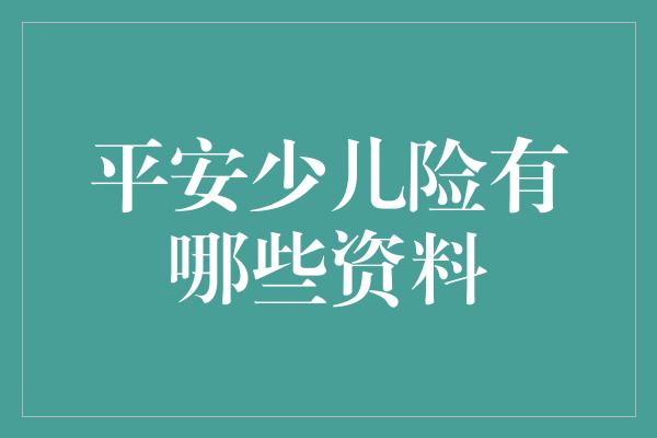 平安少儿险有哪些资料