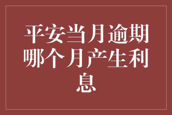 平安当月逾期哪个月产生利息