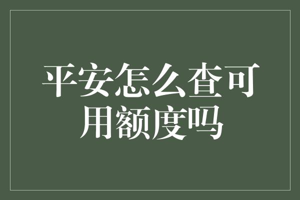 平安怎么查可用额度吗