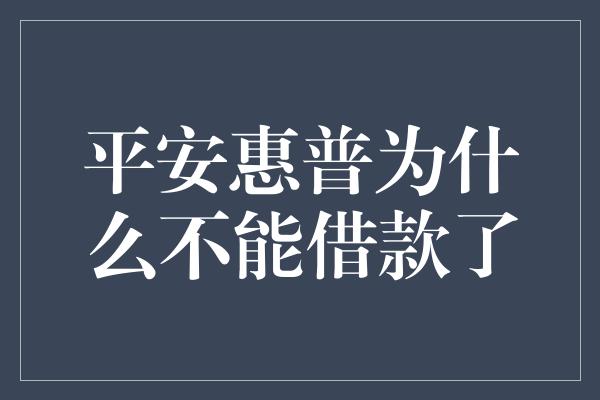 平安惠普为什么不能借款了