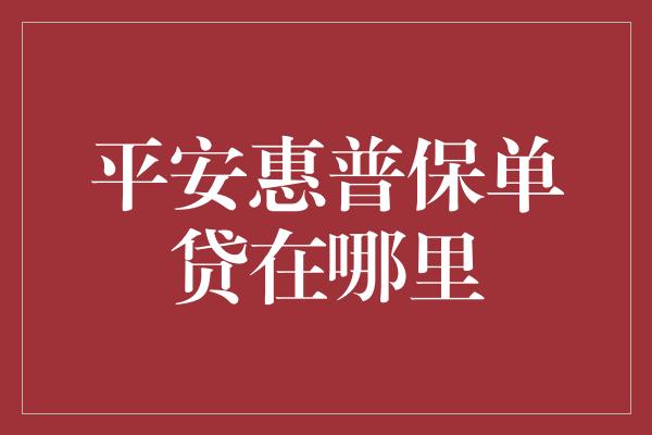 平安惠普保单贷在哪里