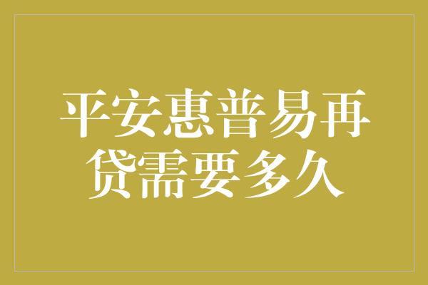 平安惠普易再贷需要多久