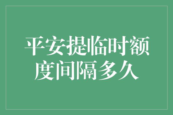 平安提临时额度间隔多久