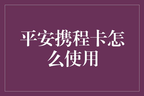 平安携程卡怎么使用