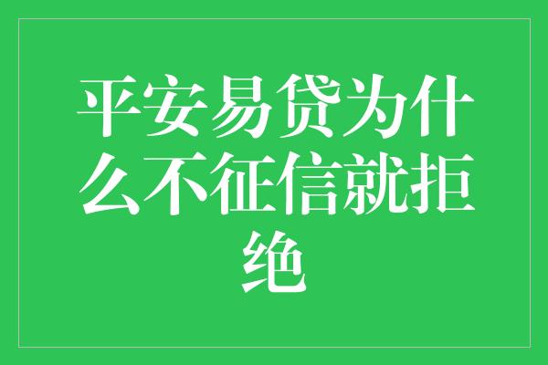 平安易贷为什么不征信就拒绝