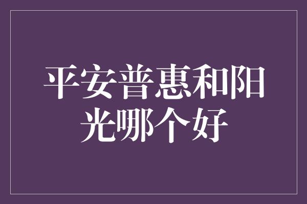 平安普惠和阳光哪个好