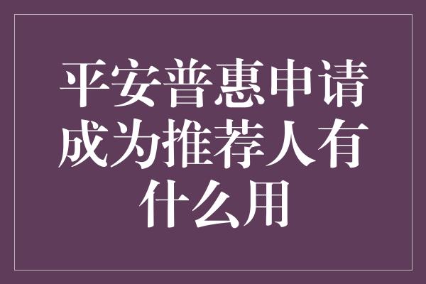 平安普惠申请成为推荐人有什么用