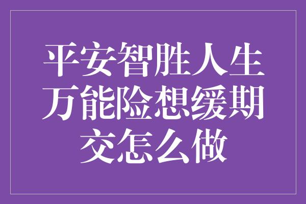 平安智胜人生万能险想缓期交怎么做