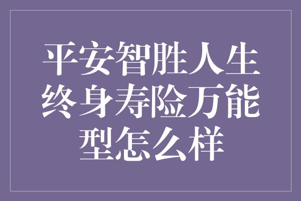 平安智胜人生终身寿险万能型怎么样