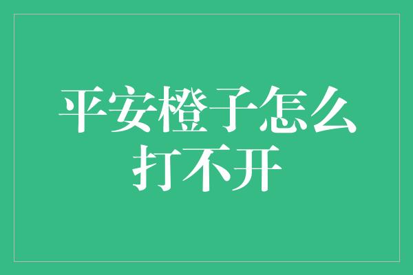 平安橙子怎么打不开