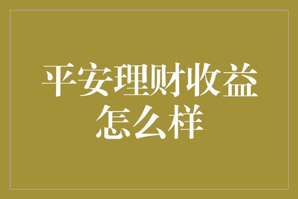 平安理财收益怎么样