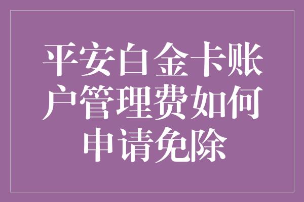 平安白金卡账户管理费如何申请免除