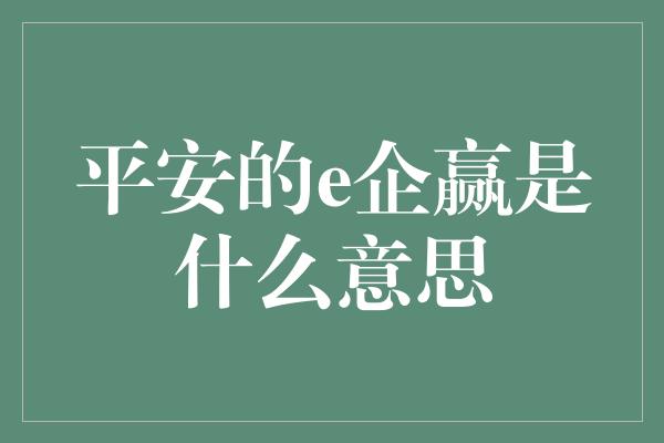 平安的e企赢是什么意思