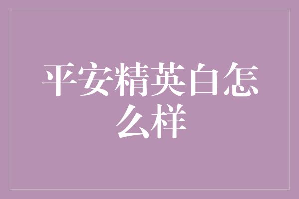 平安精英白怎么样