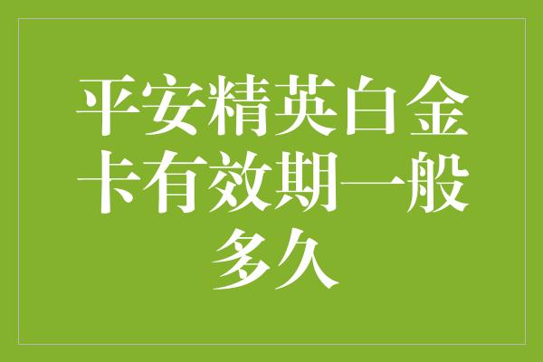 平安精英白金卡有效期一般多久