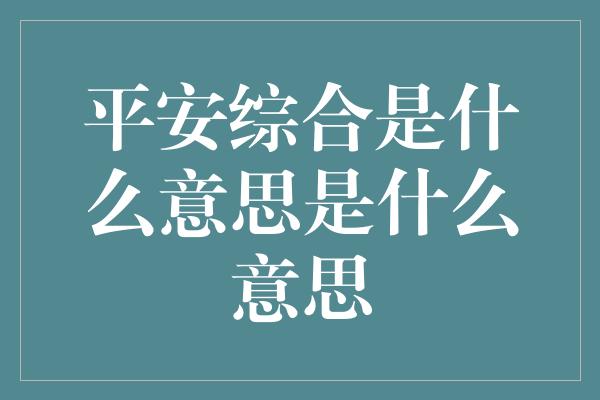 平安综合是什么意思是什么意思