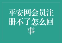 平安网会员注册不了怎么回事？常见原因及解决策略