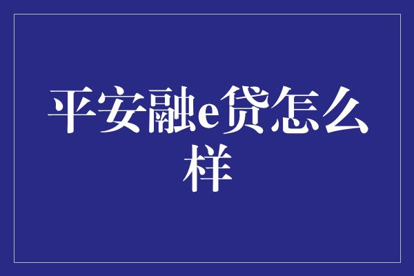 平安融e贷怎么样