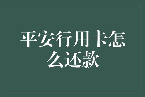 平安行用卡怎么还款