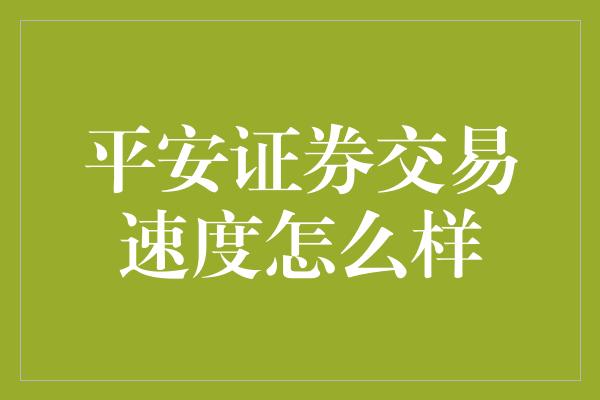 平安证券交易速度怎么样