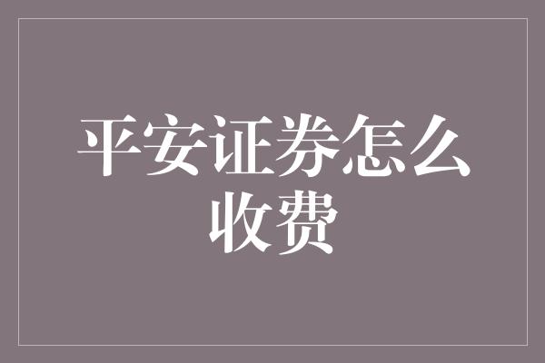 平安证券怎么收费