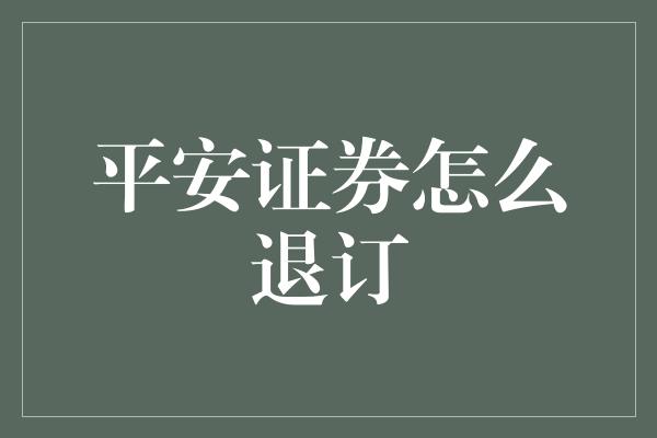 平安证券怎么退订