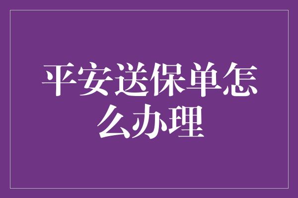 平安送保单怎么办理