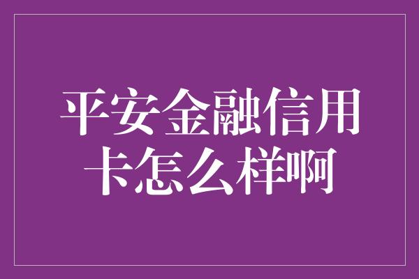 平安金融信用卡怎么样啊