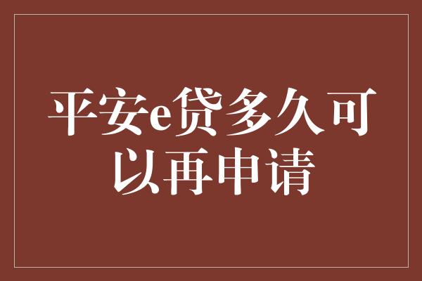 平安e贷多久可以再申请