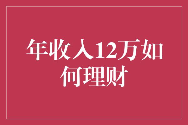 年收入12万如何理财