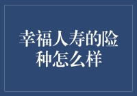 幸福人寿的险种怎么样：解析其多样性和优势