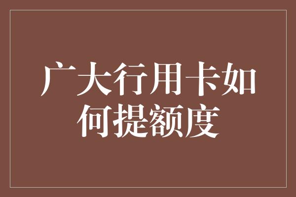 广大行用卡如何提额度