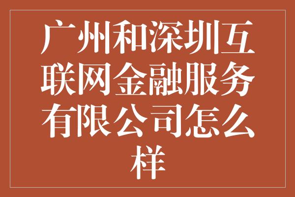 广州和深圳互联网金融服务有限公司怎么样