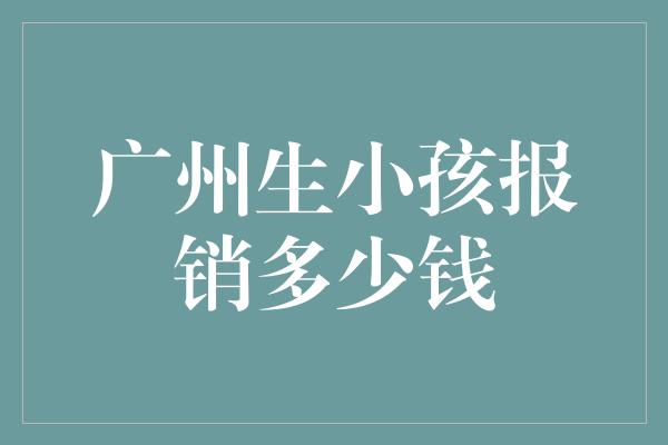 广州生小孩报销多少钱