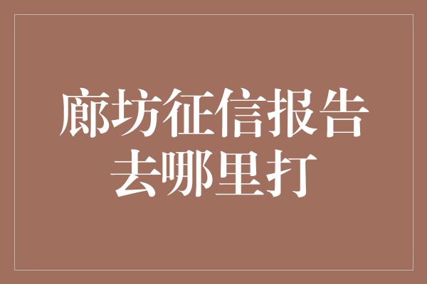 廊坊征信报告去哪里打