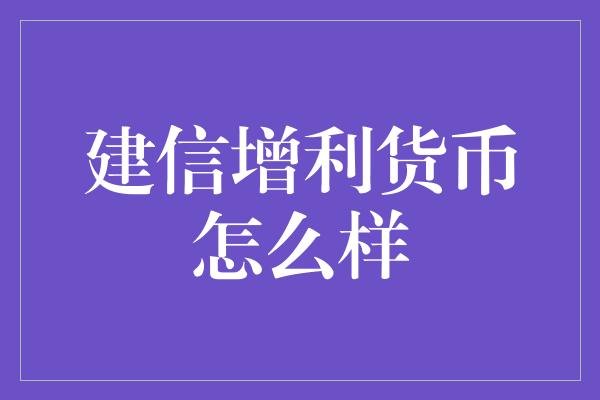 建信增利货币怎么样