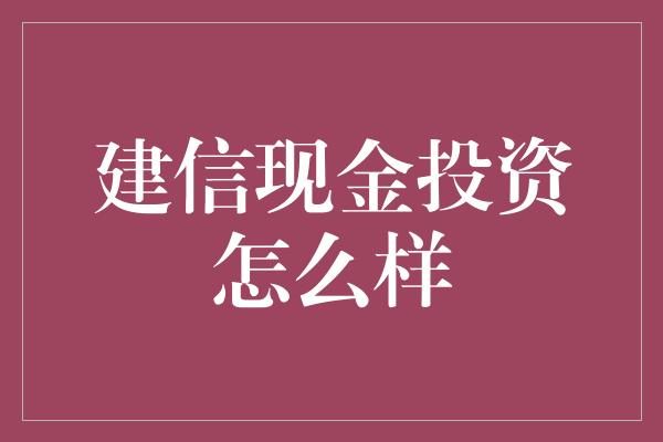 建信现金投资怎么样