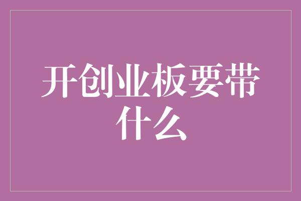 开创业板要带什么