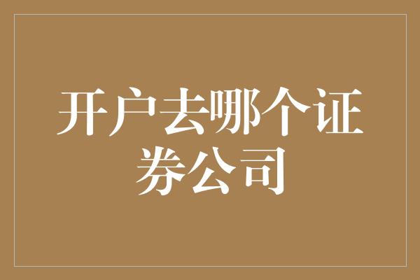 开户去哪个证券公司