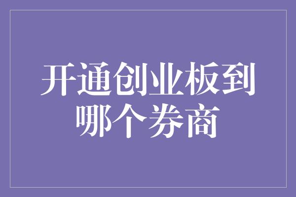 开通创业板到哪个券商