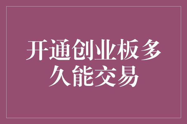 开通创业板多久能交易