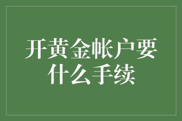 开黄金帐户要什么手续