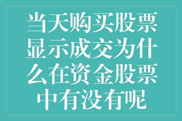 当天购买股票显示成交为什么在资金股票中有没有呢