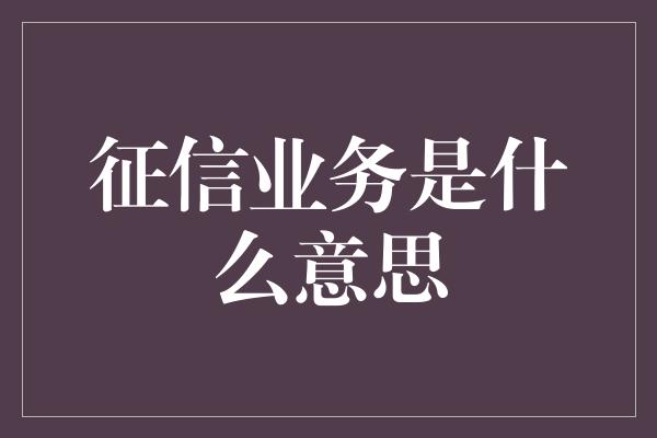 征信业务是什么意思