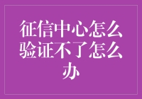 征信中心验证不了？别慌！看这里教你怎么办