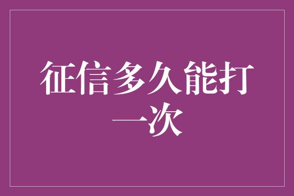 征信多久能打一次