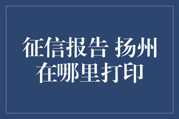 征信报告 扬州在哪里打印