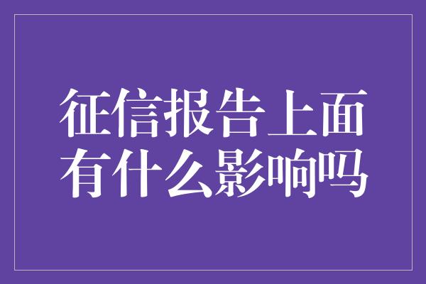 征信报告上面有什么影响吗