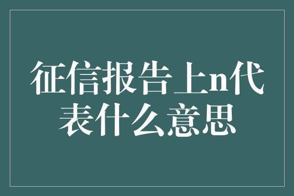 征信报告上n代表什么意思