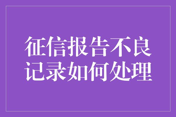 征信报告不良记录如何处理